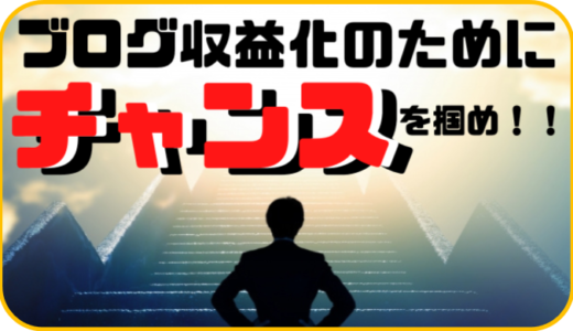 ブログ収益化のためにチャンスを掴む「たった1つの方法」と「心構え」